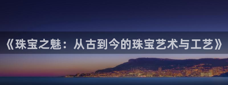 开丰娱乐官网登录平台：《珠宝之魅：从古到今的珠宝艺术与工艺》