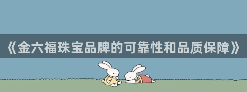 开丰娱乐优七九九47：《金六福珠宝品牌的可靠性和品质保障》