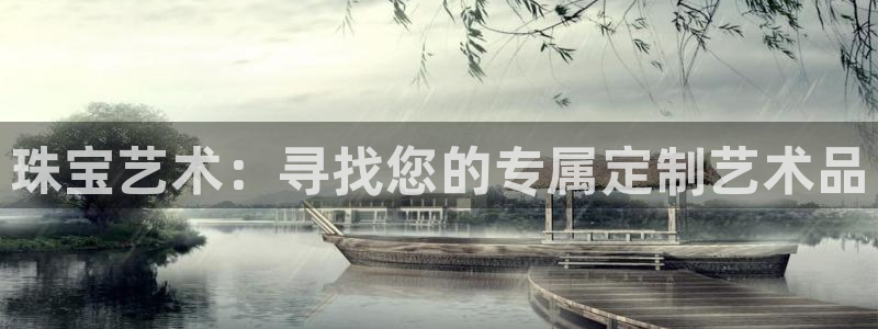 开丰娱乐主管家去判官333OO：珠宝艺术：寻找您的专属定制艺术品
