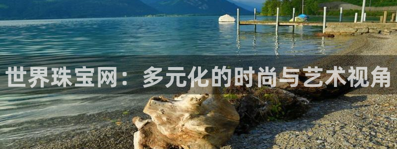 开丰娱乐平台地址查询：世界珠宝网：多元化的时尚与艺术视角