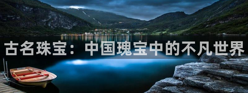 开丰娱乐官网首页：古名珠宝：中国瑰宝中的不凡世界
