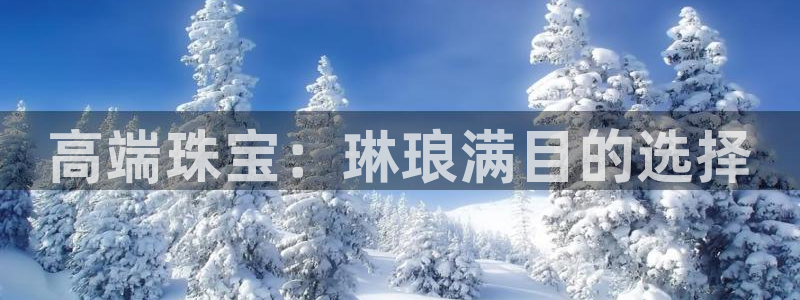 开丰娱乐手机app：高端珠宝：琳琅满目的选择
