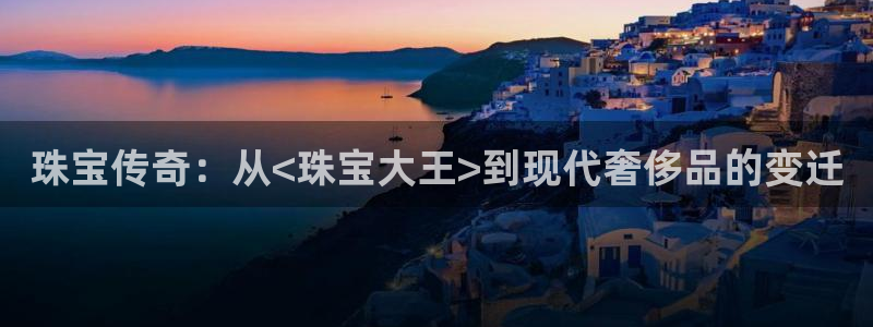 开丰娱乐科技：珠宝传奇：从<珠宝大王>到现代奢侈品的变迁