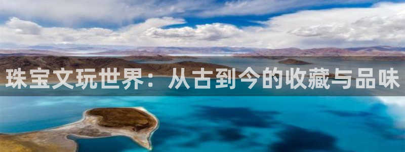 开丰娱乐平台地址电话：珠宝文玩世界：从古到今的收藏与品味