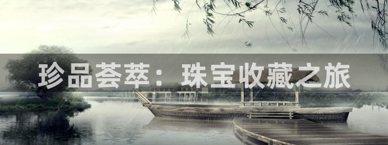 开丰娱乐平台注册时间：珍品荟萃：珠宝收藏之旅