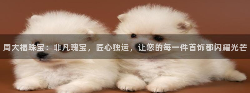 开丰娱乐平台地址：周大福珠宝：非凡瑰宝，匠心独运，让您的每一件首饰都闪耀光芒