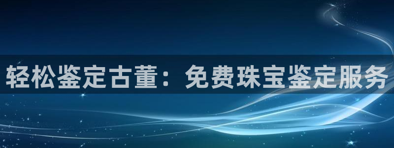 开丰娱乐官网登录平台：轻松鉴定古董：免费珠宝鉴定服务