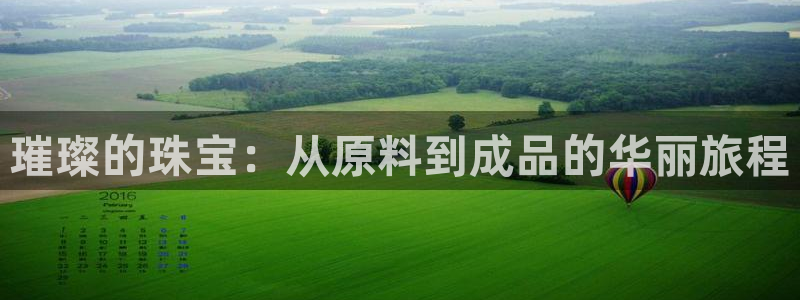 开丰娱乐2登录：璀璨的珠宝：从原料到成品的华丽旅程