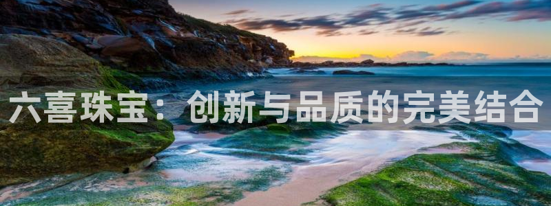开丰娱乐怎么开转点：六喜珠宝：创新与品质的完美结合