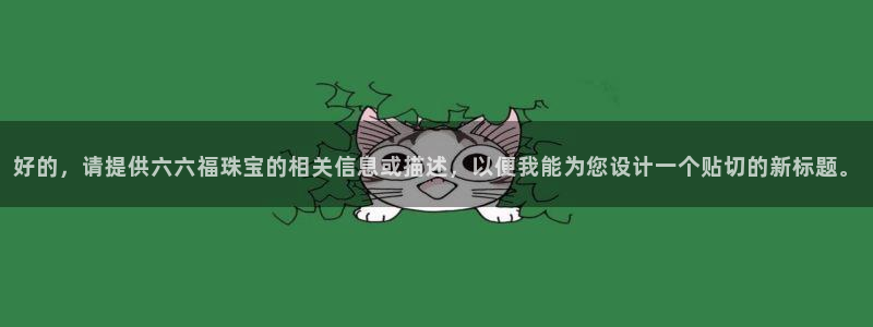 开丰娱乐官网电话：好的，请提供六六福珠宝的相关信息或描述，以便我能为您设计一个贴