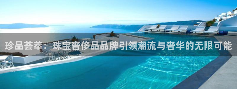 开丰娱乐不开了吗：珍品荟萃：珠宝奢侈品品牌引领潮流与奢华的无限可能