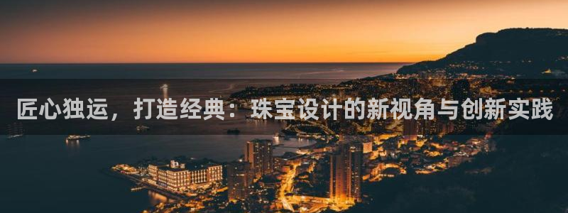 开丰娱乐下：匠心独运，打造经典：珠宝设计的新视角与创新实践