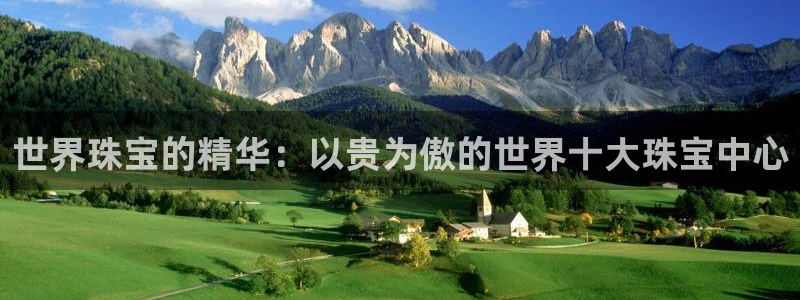 开丰娱乐咋7O777：世界珠宝的精华：以贵为傲的世界十大珠宝中心
