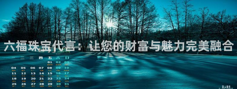 开丰娱乐不开了吗：六福珠宝代言：让您的财富与魅力完美融合