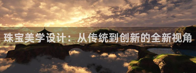开丰娱乐主管家去判官333OO：珠宝美学设计：从传统到创新的全新视角