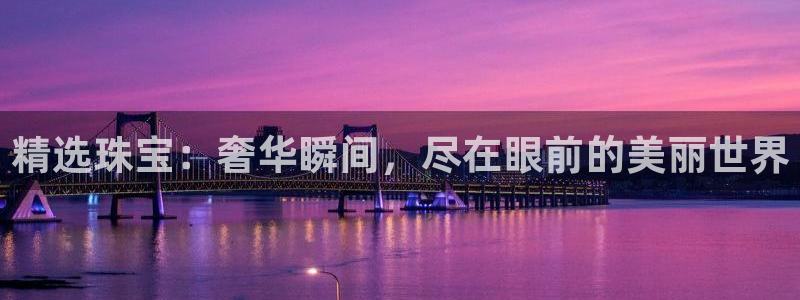 开丰娱乐登陆：精选珠宝：奢华瞬间，尽在眼前的美丽世界