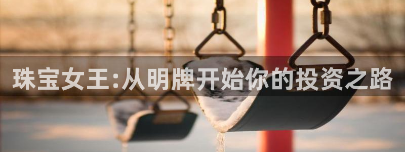开丰娱乐注册登录不了：珠宝女王:从明牌开始你的投资之路