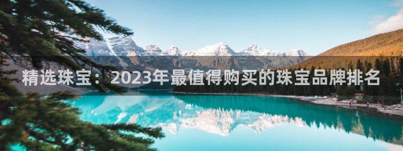 开丰娱乐网官网注册入口：精选珠宝：2023年最值得购买的珠宝品牌排名