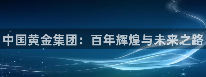 开丰娱乐后7O667：中国黄金集团：百年辉煌与未来之路