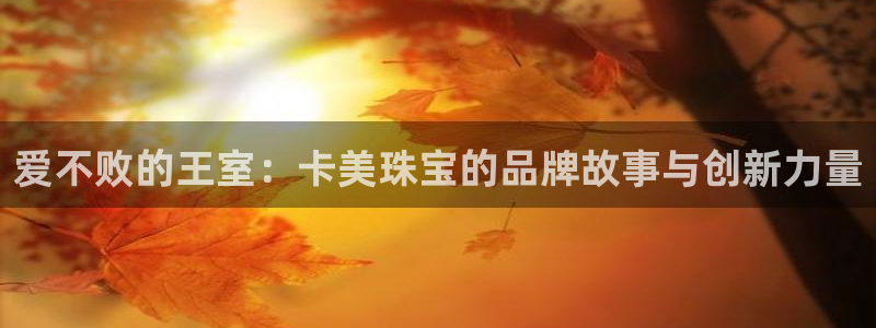 开丰娱乐乙833_43：爱不败的王室：卡美珠宝的品牌故事与创新力量