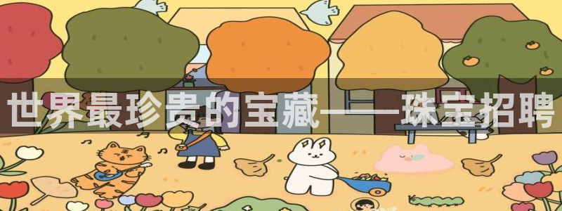 开丰娱乐优七九九47：世界最珍贵的宝藏——珠宝招聘