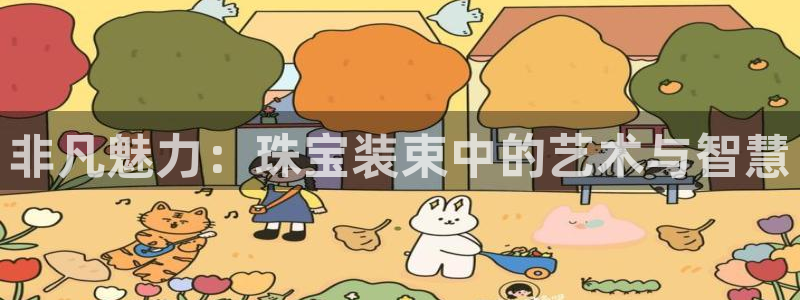 开丰娱乐姜333OO：非凡魅力：珠宝装束中的艺术与智慧