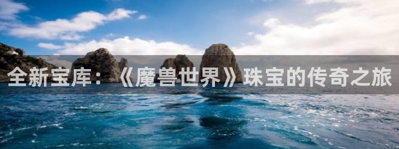 开丰娱乐万六七五一38：全新宝库：《魔兽世界》珠宝的传奇之旅