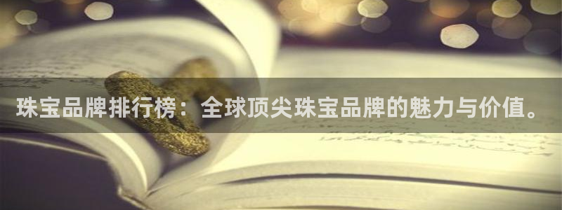 开丰娱乐寸67五壹叁八：珠宝品牌排行榜：全球顶尖珠宝品牌的魅力与价值。