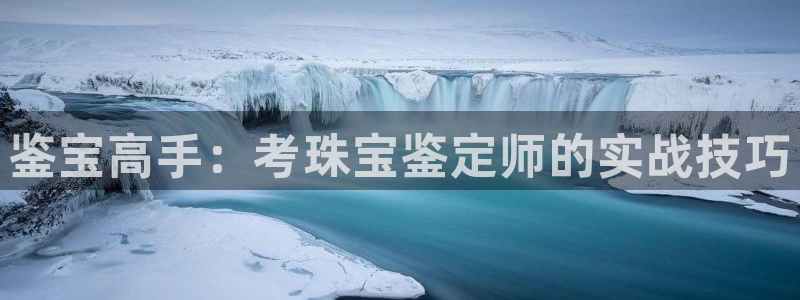 开丰娱乐千67五壹叁八：鉴宝高手：考珠宝鉴定师的实战技巧