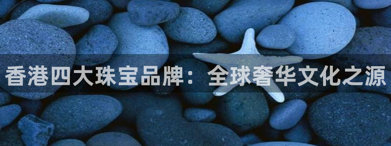 圩丰刚开的娱乐场所：香港四大珠宝品牌：全球奢华文化之源