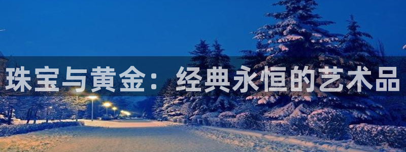 开丰娱乐予 7O935：珠宝与黄金：经典永恒的艺术品
