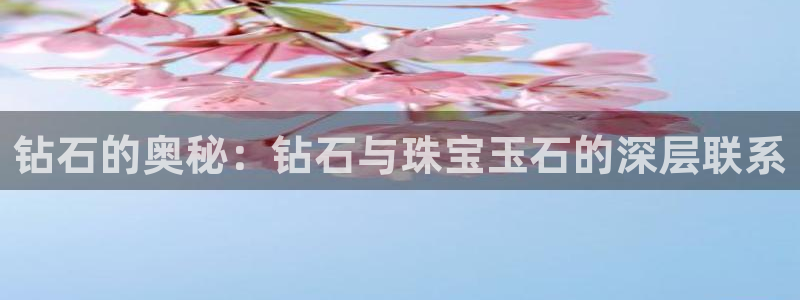 开丰娱乐官网登录平台：钻石的奥秘：钻石与珠宝玉石的深层联系