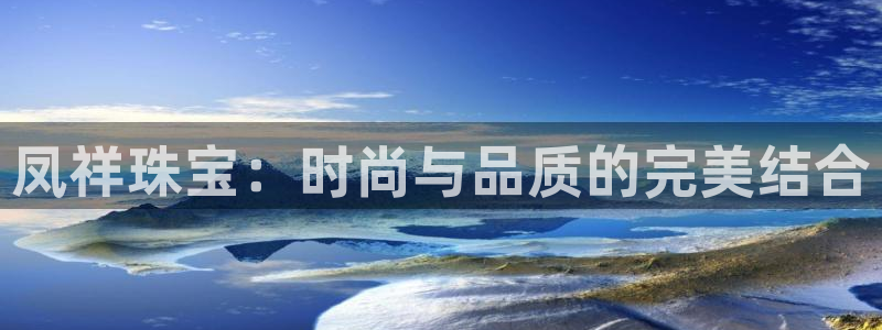 开丰娱乐下7O667：凤祥珠宝：时尚与品质的完美结合
