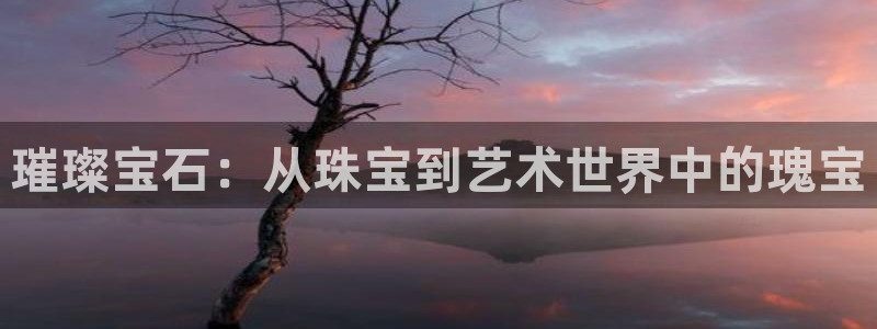 开丰娱乐网官网注册入口：璀璨宝石：从珠宝到艺术世界中的瑰宝