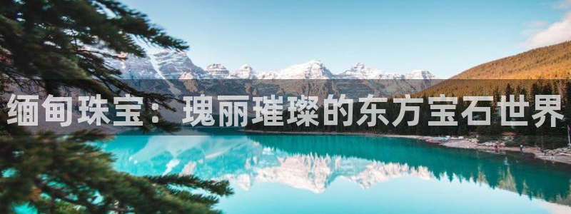 开丰娱乐怎么样：缅甸珠宝：瑰丽璀璨的东方宝石世界