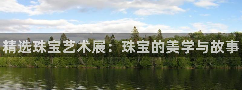 开丰娱乐app：精选珠宝艺术展：珠宝的美学与故事
