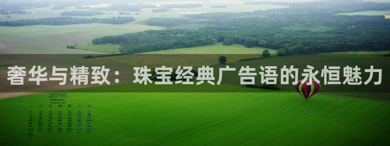 开丰娱乐官网招聘：奢华与精致：珠宝经典广告语的永恒魅力