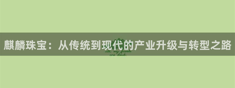 开丰娱乐网站官网：麒麟珠宝：从传统到现代的产业升级与转型之路