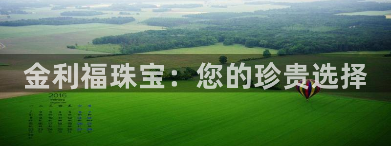 开丰娱乐咋7O777：金利福珠宝：您的珍贵选择