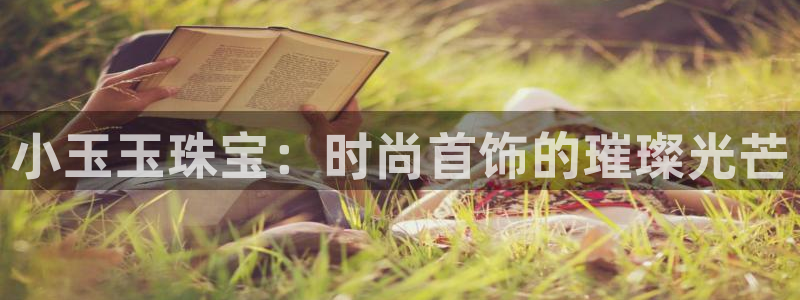 开丰娱乐登入地址：小玉玉珠宝：时尚首饰的璀璨光芒