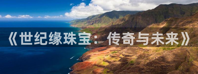 开丰娱乐山67五壹叁八：《世纪缘珠宝：传奇与未来》