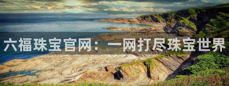 开丰娱乐：六福珠宝官网：一网打尽珠宝世界