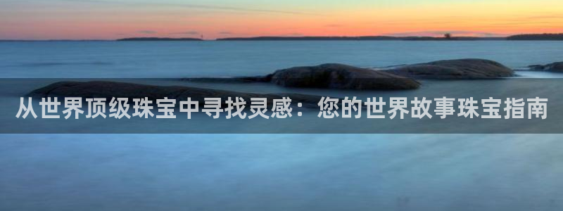 开丰娱乐予 7O935：从世界顶级珠宝中寻找灵感：您的世界故事珠宝指南