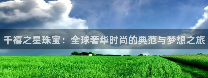 开丰娱乐上7O667：千禧之星珠宝：全球奢华时尚的典范与梦想之旅