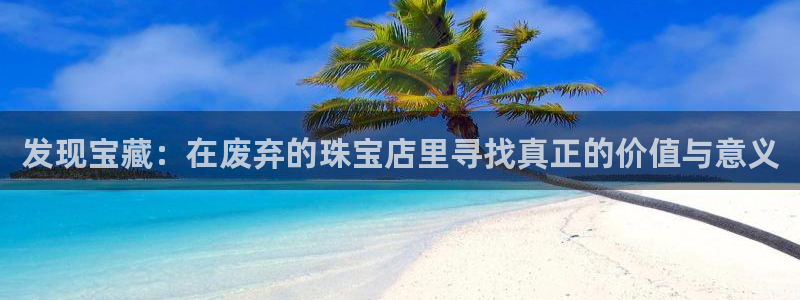 下载开丰娱乐：发现宝藏：在废弃的珠宝店里寻找真正的价值与意义
