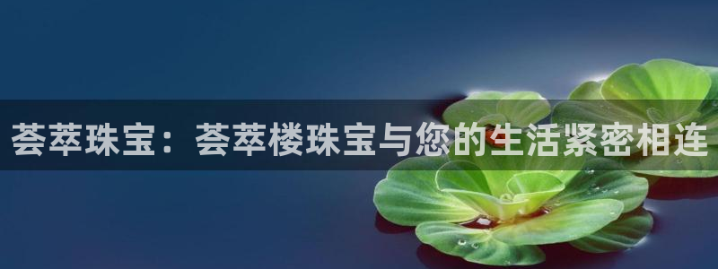 开丰娱乐官方app：荟萃珠宝：荟萃楼珠宝与您的生活紧密相连