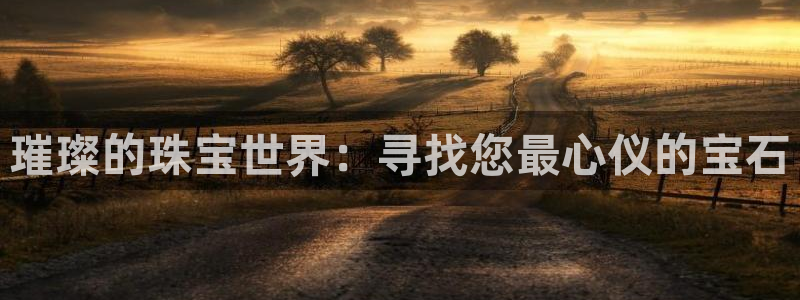 开丰娱乐左7O667：璀璨的珠宝世界：寻找您最心仪的宝石