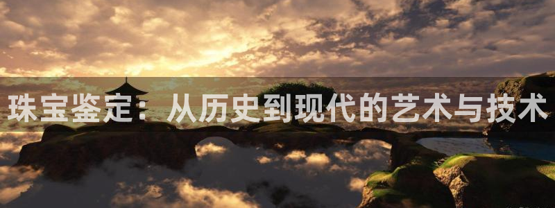 开丰娱乐平台官网登录：珠宝鉴定：从历史到现代的艺术与技术