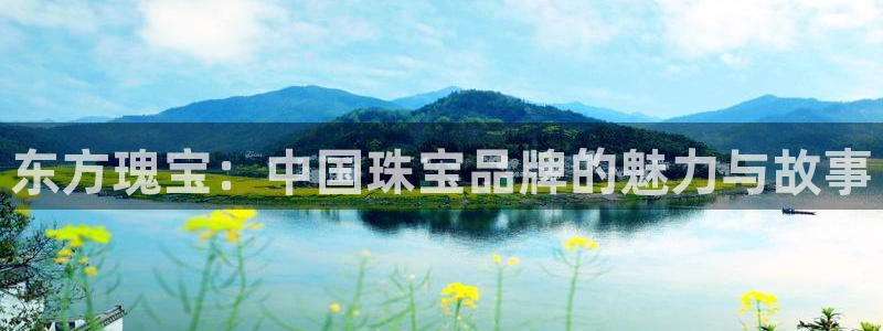 开丰娱乐天：东方瑰宝：中国珠宝品牌的魅力与故事