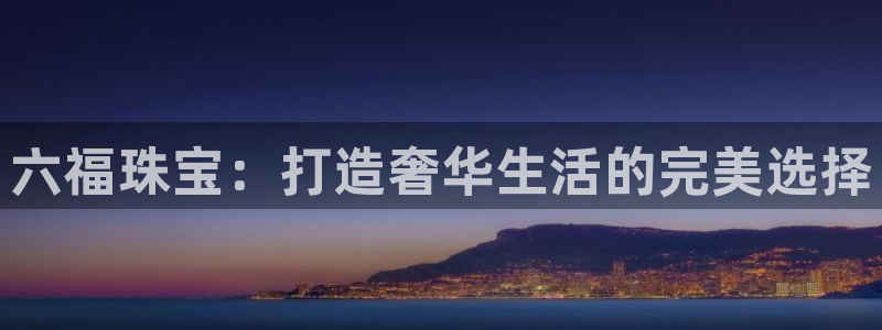开丰娱乐与六七五一38：六福珠宝：打造奢华生活的完美选择